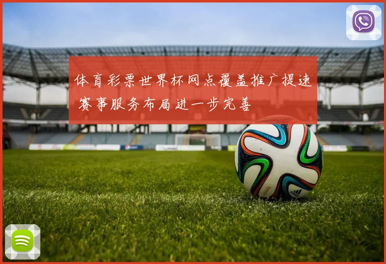 体育彩票世界杯网点覆盖推广提速 赛事服务布局进一步完善