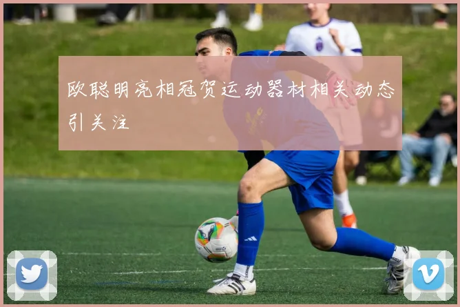 欧聪明亮相冠贺运动器材相关动态引关注