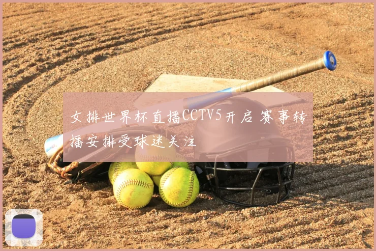 女排世界杯直播CCTV5开启 赛事转播安排受球迷关注