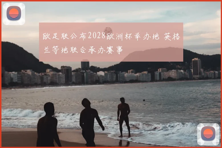 欧足联公布2028欧洲杯举办地 英格兰等地联合承办赛事