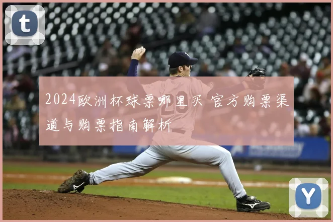 2024欧洲杯球票哪里买 官方购票渠道与购票指南解析