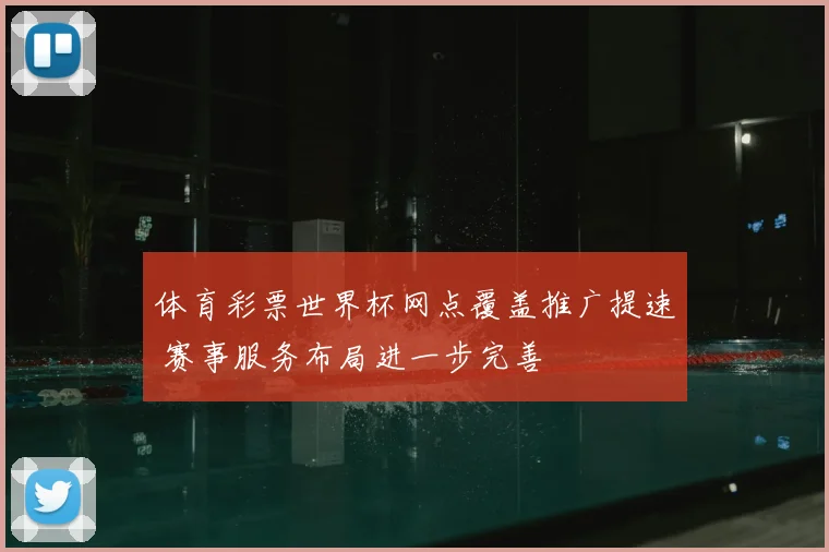 体育彩票世界杯网点覆盖推广提速 赛事服务布局进一步完善