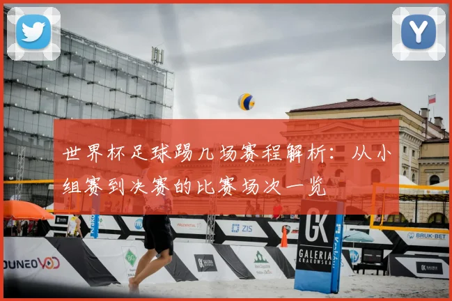 世界杯足球踢几场赛程解析：从小组赛到决赛的比赛场次一览