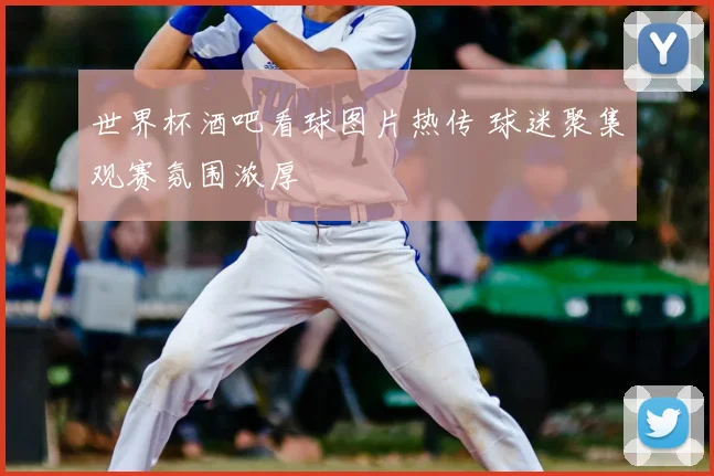 世界杯酒吧看球图片热传 球迷聚集观赛氛围浓厚