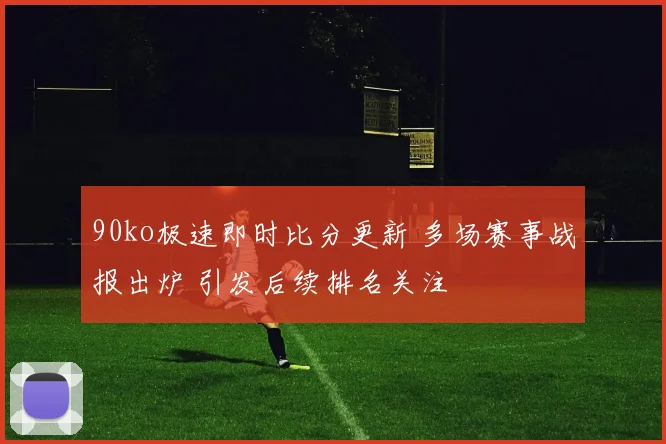 90ko极速即时比分更新 多场赛事战报出炉 引发后续排名关注