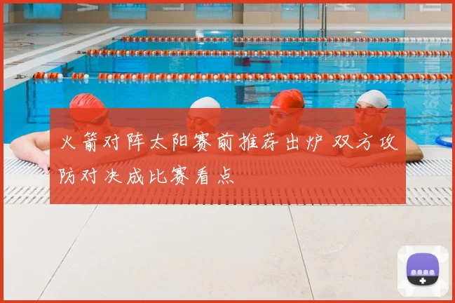 火箭对阵太阳赛前推荐出炉 双方攻防对决成比赛看点