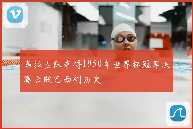 乌拉圭队夺得1950年世界杯冠军决赛击败巴西创历史