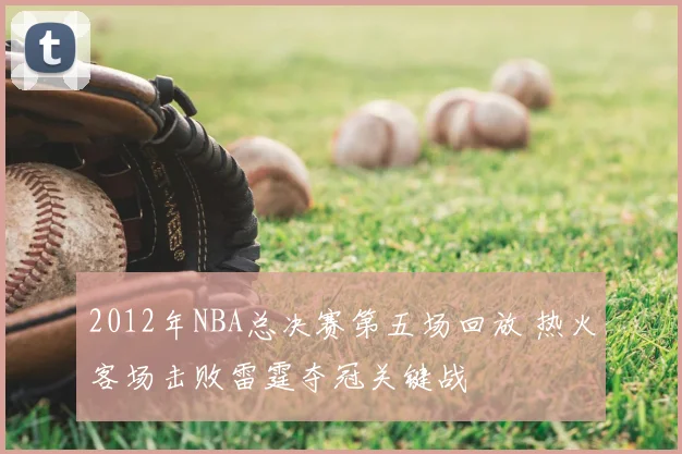 2012年NBA总决赛第五场回放 热火客场击败雷霆夺冠关键战