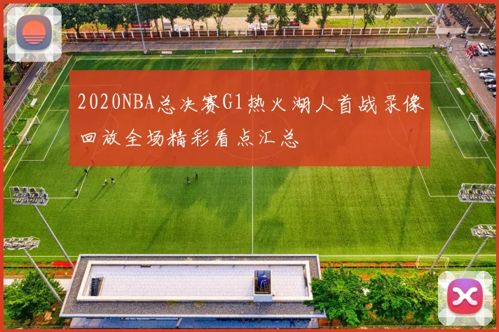 2020NBA总决赛G1热火湖人首战录像回放全场精彩看点汇总