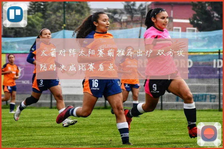 火箭对阵太阳赛前推荐出炉 双方攻防对决成比赛看点