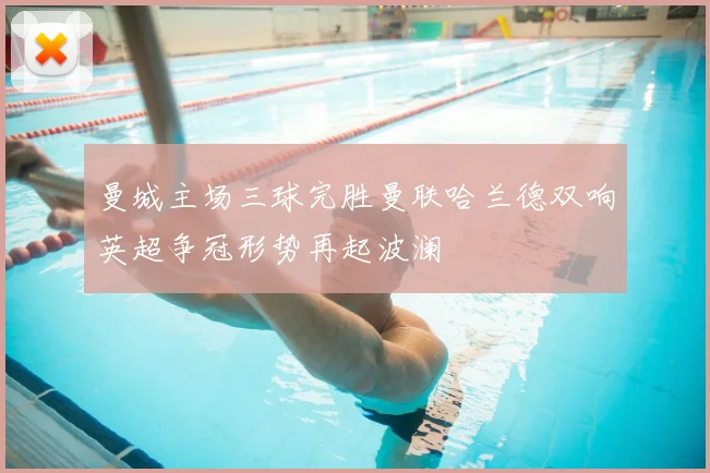 曼城主场三球完胜曼联哈兰德双响英超争冠形势再起波澜