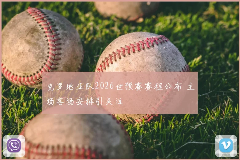 克罗地亚队2026世预赛赛程公布 主场客场安排引关注