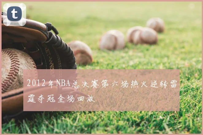 2012年NBA总决赛第六场热火逆转雷霆夺冠全场回放