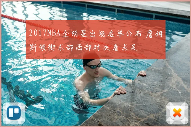 2017NBA全明星出场名单公布 詹姆斯领衔东部西部对决看点足