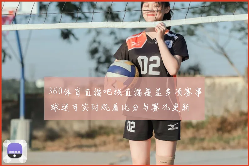 360体育直播吧线直播覆盖多项赛事 球迷可实时观看比分与赛况更新