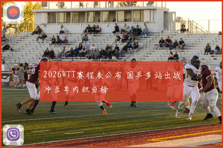 2026WTT赛程表公布 国乒多站出战冲击年内积分榜