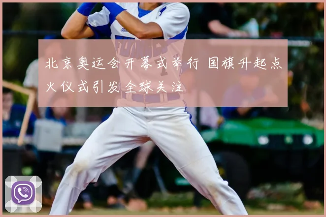 北京奥运会开幕式举行 国旗升起点火仪式引发全球关注