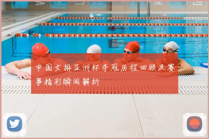中国女排亚洲杯夺冠历程回顾及赛事精彩瞬间解析