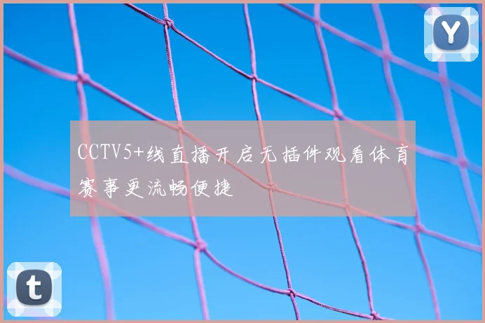 CCTV5+线直播开启无插件观看体育赛事更流畅便捷