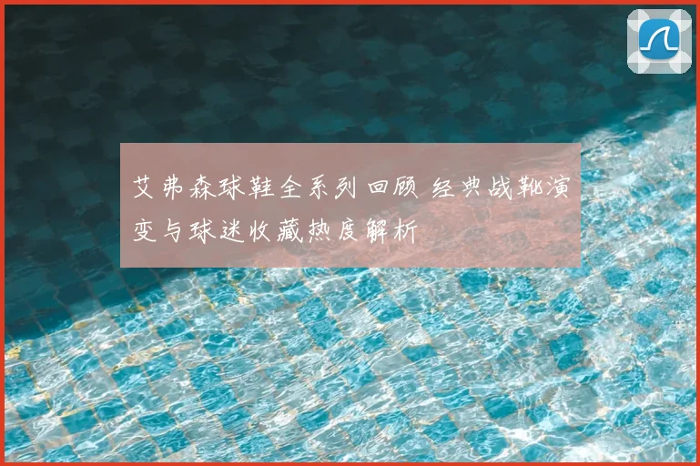艾弗森球鞋全系列回顾 经典战靴演变与球迷收藏热度解析