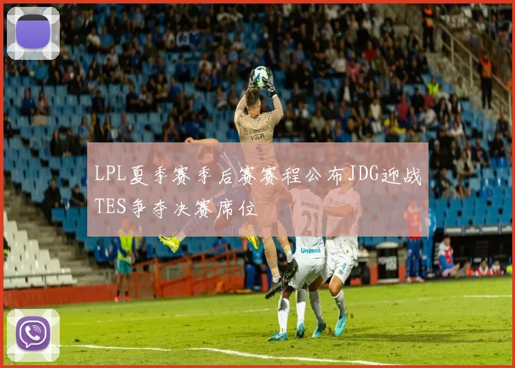 LPL夏季赛季后赛赛程公布JDG迎战TES争夺决赛席位
