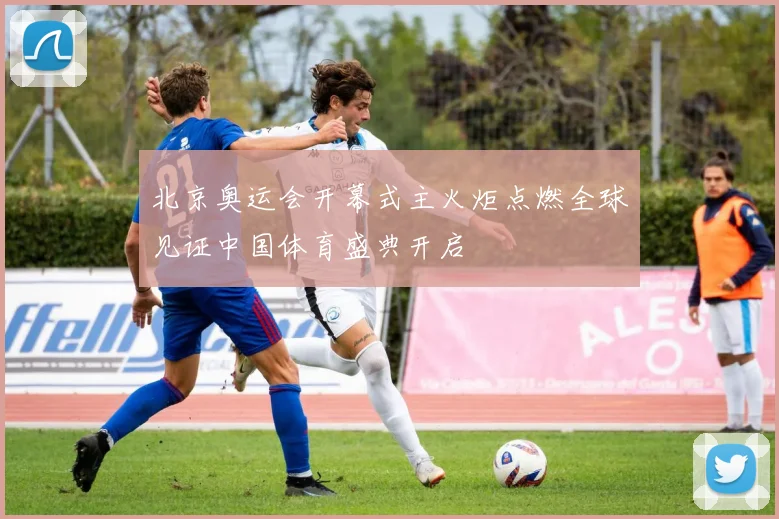 北京奥运会开幕式主火炬点燃全球见证中国体育盛典开启