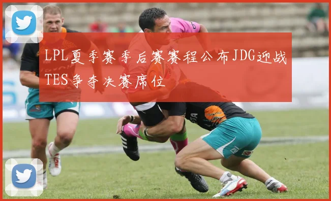 LPL夏季赛季后赛赛程公布JDG迎战TES争夺决赛席位