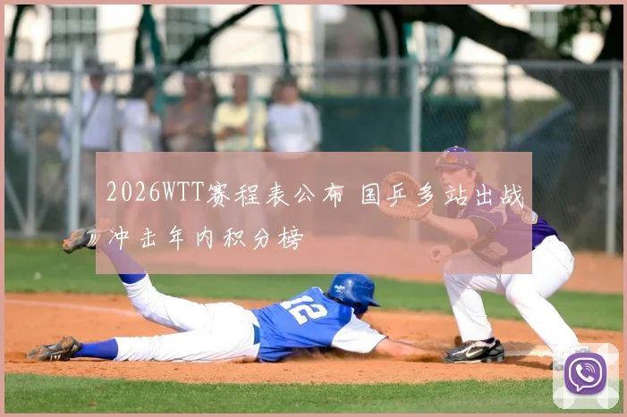 2026WTT赛程表公布 国乒多站出战冲击年内积分榜