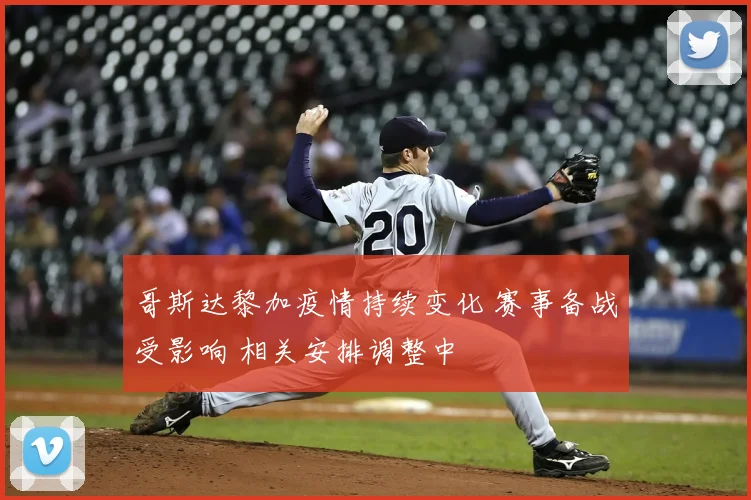 哥斯达黎加疫情持续变化 赛事备战受影响 相关安排调整中