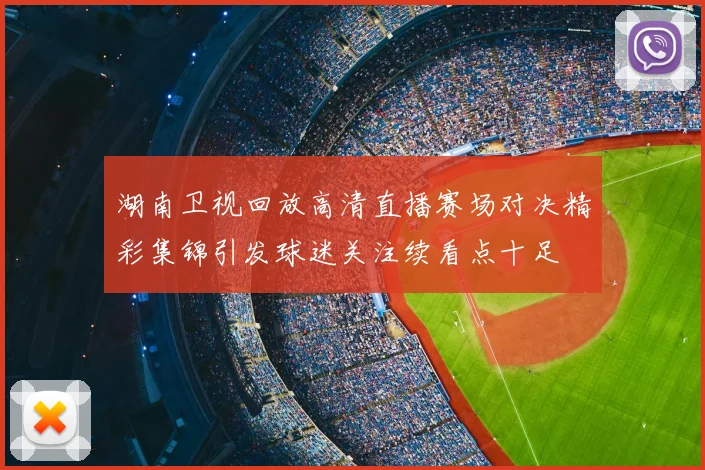 湖南卫视回放高清直播赛场对决精彩集锦引发球迷关注续看点十足