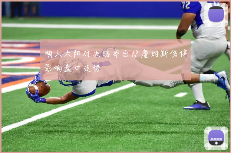 湖人太阳对决赔率出炉詹姆斯伤停影响盘口走势