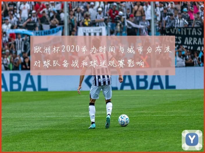 欧洲杯2020举办时间与城市分布及对球队备战和球迷观赛影响