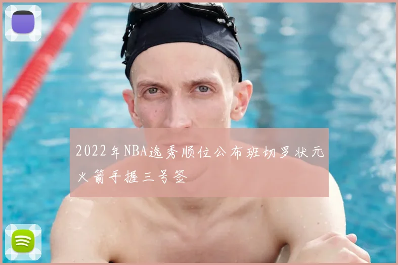 2022年NBA选秀顺位公布班切罗状元火箭手握三号签