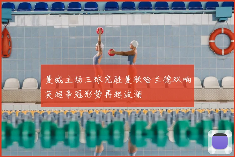 曼城主场三球完胜曼联哈兰德双响英超争冠形势再起波澜