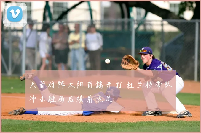 火箭对阵太阳直播开打 杜兰特带队冲击胜局后续看点足