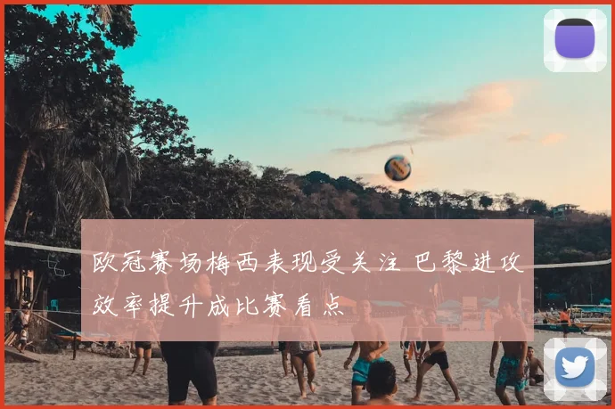 欧冠赛场梅西表现受关注 巴黎进攻效率提升成比赛看点