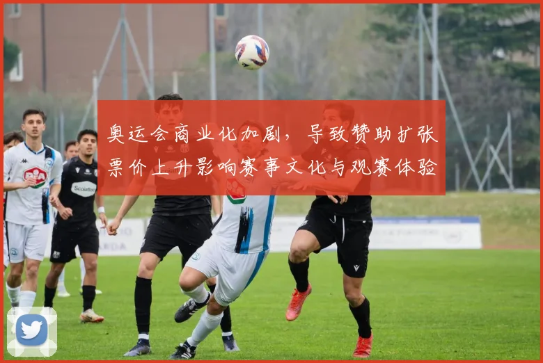 奥运会商业化加剧，导致赞助扩张票价上升影响赛事文化与观赛体验