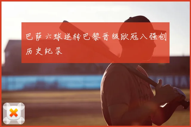 巴萨六球逆转巴黎晋级欧冠八强创历史纪录