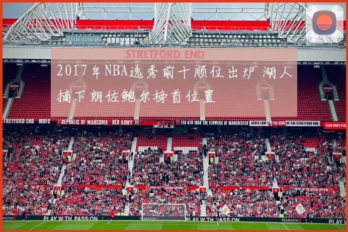 2017年NBA选秀前十顺位出炉 湖人摘下朗佐鲍尔榜首位置