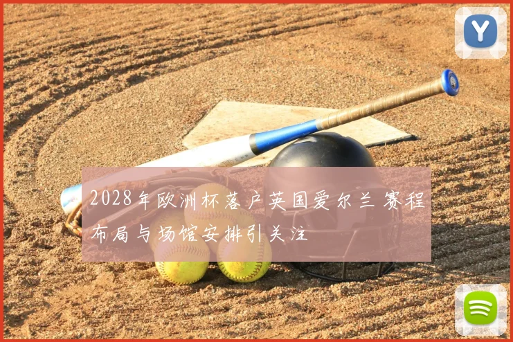 2028年欧洲杯落户英国爱尔兰 赛程布局与场馆安排引关注