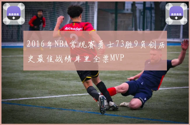 2016年NBA常规赛勇士73胜9负创历史最佳战绩库里全票MVP