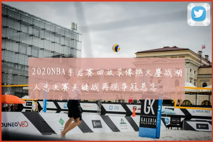 2020NBA季后赛回放录像热火鏖战湖人总决赛关键战再现争冠悬念