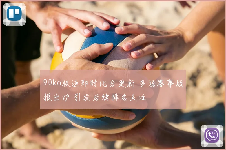 90ko极速即时比分更新 多场赛事战报出炉 引发后续排名关注