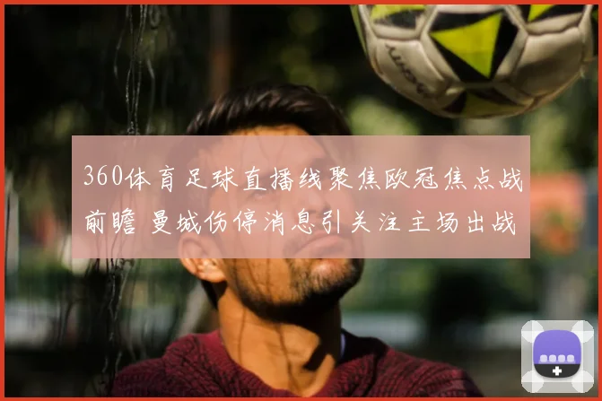 360体育足球直播线聚焦欧冠焦点战前瞻 曼城伤停消息引关注主场出战成关键