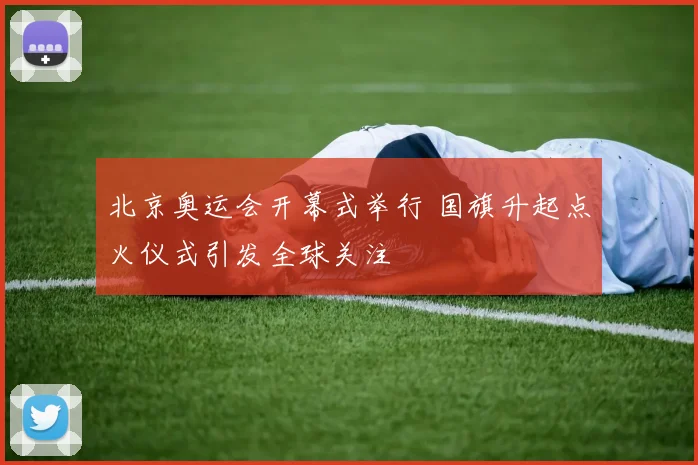 北京奥运会开幕式举行 国旗升起点火仪式引发全球关注