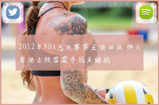 2012年NBA总决赛第五场回放 热火客场击败雷霆夺冠关键战